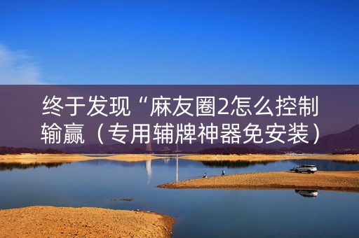 终于发现“麻友圈2怎么控制输赢（专用辅牌神器免安装）