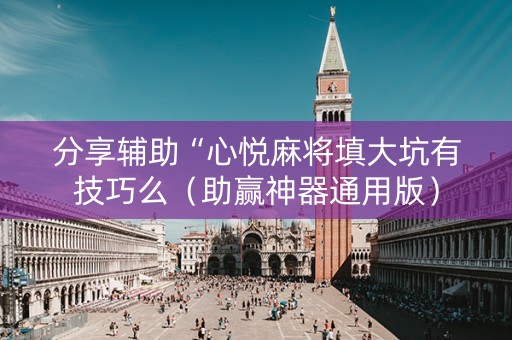 分享辅助“心悦麻将填大坑有技巧么（助赢神器通用版）