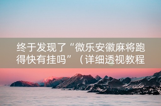 终于发现了“微乐安徽麻将跑得快有挂吗”（详细透视教程）-哔哩哔哩