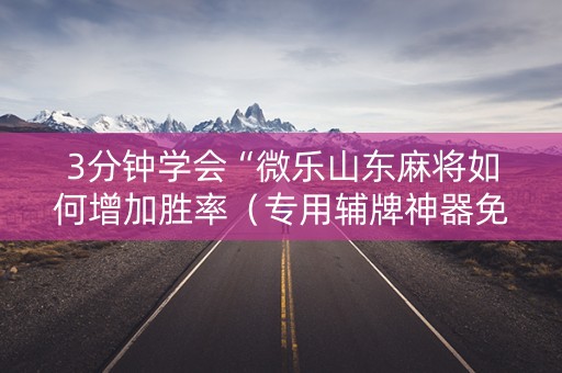 3分钟学会“微乐山东麻将如何增加胜率（专用辅牌神器免安装）