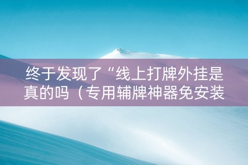 终于发现了“线上打牌外挂是真的吗（专用辅牌神器免安装）