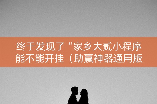 终于发现了“家乡大贰小程序能不能开挂（助赢神器通用版）