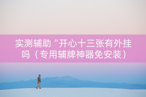 实测辅助“开心十三张有外挂吗（专用辅牌神器免安装）
