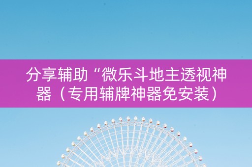 分享辅助“微乐斗地主透视神器（专用辅牌神器免安装）