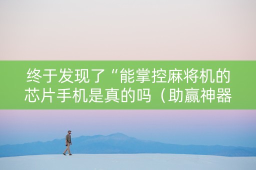 终于发现了“能掌控麻将机的芯片手机是真的吗（助赢神器通用版）