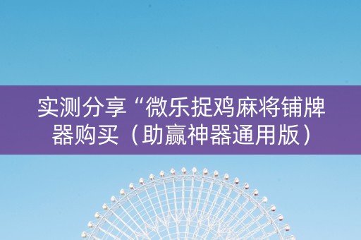 实测分享“微乐捉鸡麻将铺牌器购买（助赢神器通用版）