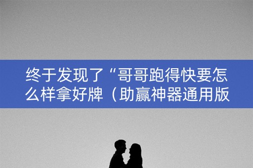 终于发现了“哥哥跑得快要怎么样拿好牌（助赢神器通用版）