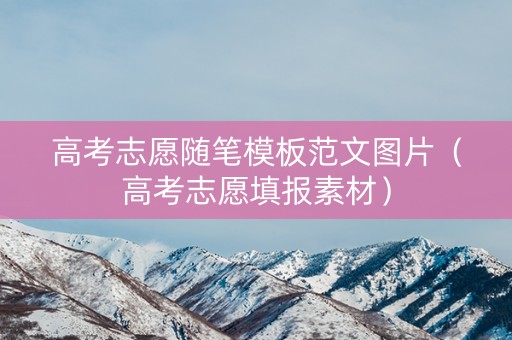 高考志愿随笔模板范文图片（高考志愿填报素材）