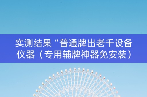 实测结果“普通牌出老千设备仪器（专用辅牌神器免安装）
