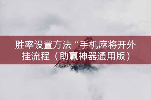 胜率设置方法“手机麻将开外挂流程（助赢神器通用版）