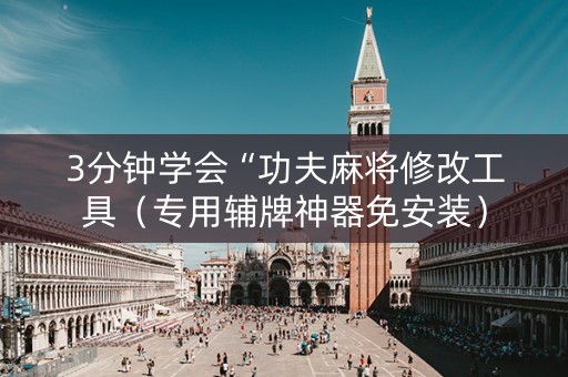 3分钟学会“功夫麻将修改工具（专用辅牌神器免安装）