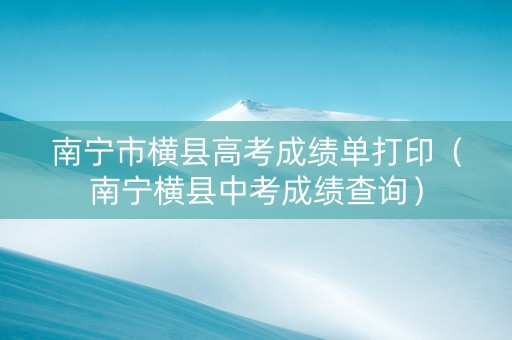 南宁市横县高考成绩单打印（南宁横县中考成绩查询）
