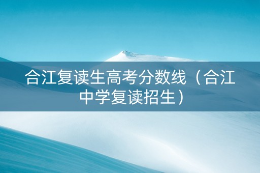 合江复读生高考分数线（合江中学复读招生）