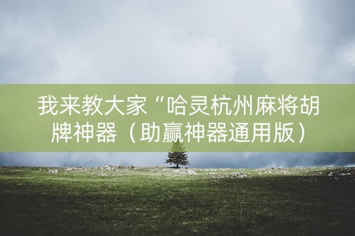 我来教大家“哈灵杭州麻将胡牌神器（助赢神器通用版）