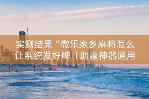 实测结果“微乐家乡麻将怎么让系统发好牌（助赢神器通用版）
