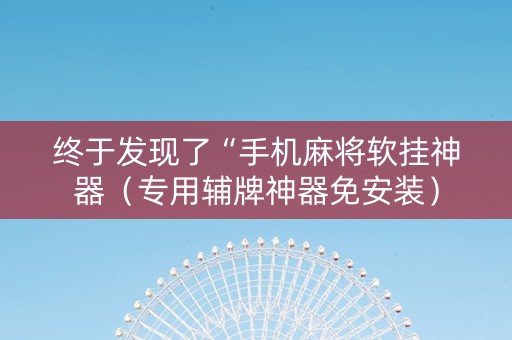 终于发现了“手机麻将软挂神器（专用辅牌神器免安装）