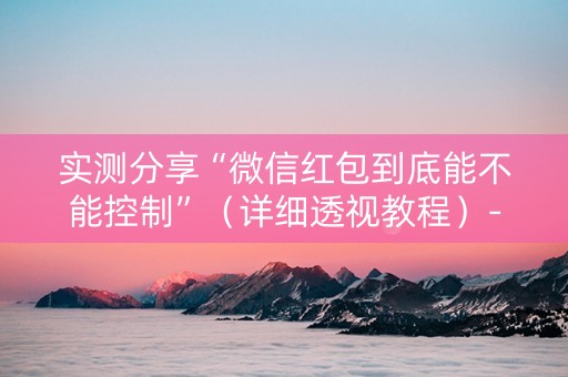 实测分享“微信红包到底能不能控制”（详细透视教程）-哔哩哔哩