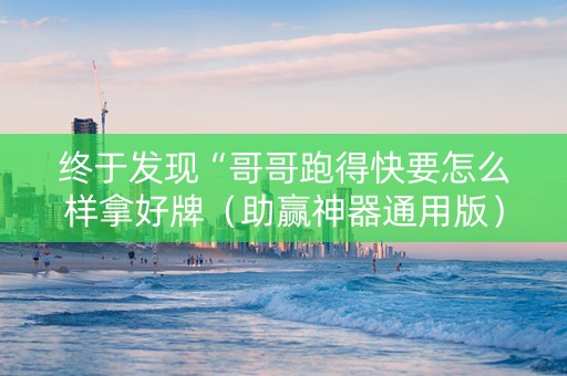 终于发现“哥哥跑得快要怎么样拿好牌（助赢神器通用版）