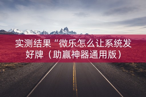 实测结果“微乐怎么让系统发好牌（助赢神器通用版）
