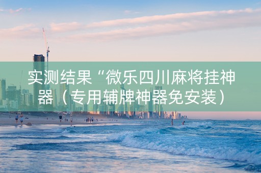 实测结果“微乐四川麻将挂神器（专用辅牌神器免安装）
