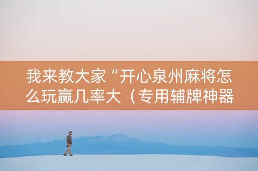我来教大家“开心泉州麻将怎么玩赢几率大（专用辅牌神器免安装）
