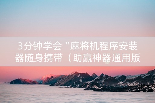 3分钟学会“麻将机程序安装器随身携带（助赢神器通用版）