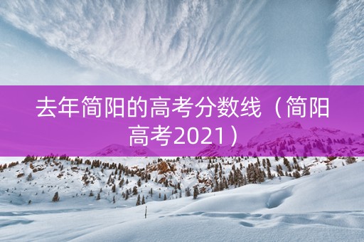 去年简阳的高考分数线（简阳高考2021）