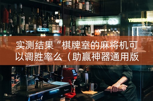 实测结果“棋牌室的麻将机可以调胜率么（助赢神器通用版）
