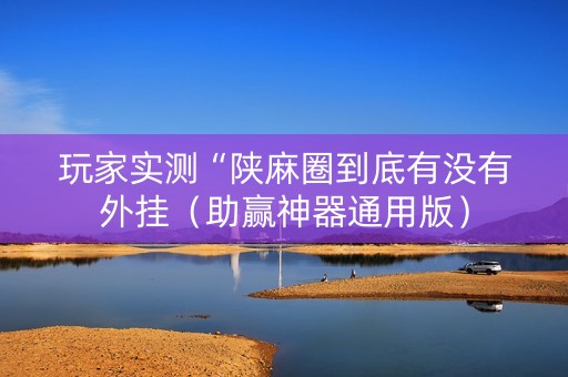 玩家实测“陕麻圈到底有没有外挂（助赢神器通用版）