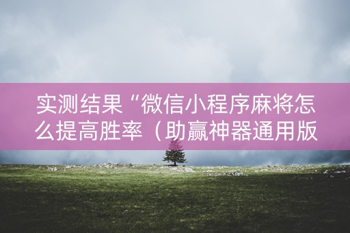 实测结果“微信小程序麻将怎么提高胜率（助赢神器通用版）