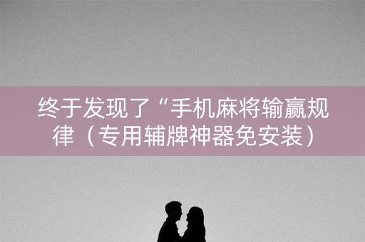 终于发现了“手机麻将输赢规律（专用辅牌神器免安装）
