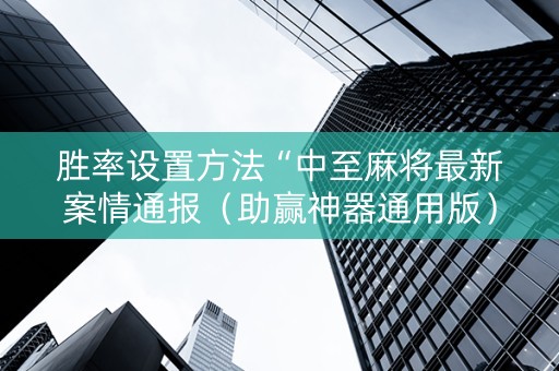 胜率设置方法“中至麻将最新案情通报（助赢神器通用版）
