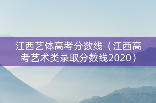 江西艺体高考分数线（江西高考艺术类录取分数线2020）