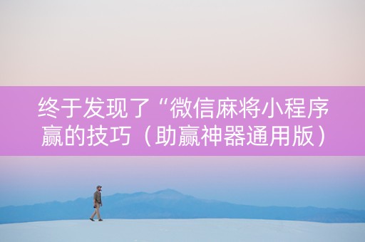 终于发现了“微信麻将小程序赢的技巧（助赢神器通用版）