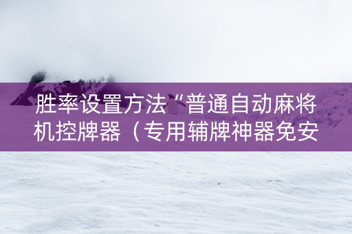 胜率设置方法“普通自动麻将机控牌器（专用辅牌神器免安装）