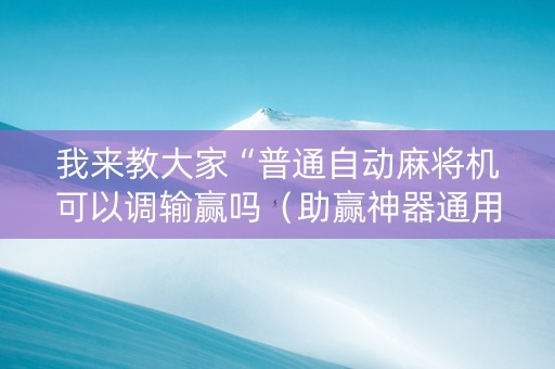 我来教大家“普通自动麻将机可以调输赢吗（助赢神器通用版）