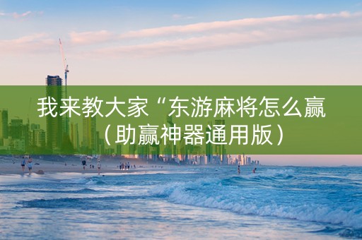 我来教大家“东游麻将怎么赢（助赢神器通用版）