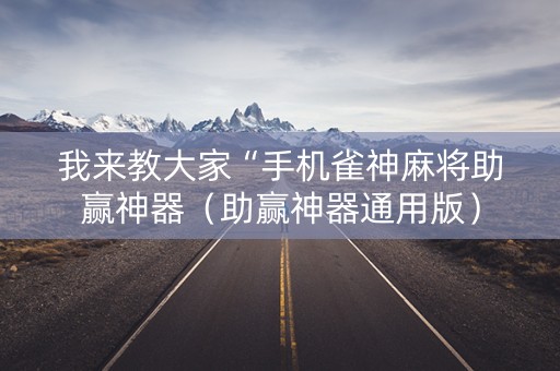 我来教大家“手机雀神麻将助赢神器（助赢神器通用版）