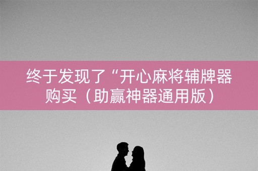 终于发现了“开心麻将辅牌器购买（助赢神器通用版）