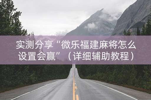 实测分享“微乐福建麻将怎么设置会赢”（详细辅助教程）-哔哩哔哩