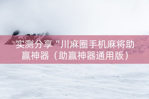 实测分享“川麻圈手机麻将助赢神器（助赢神器通用版）