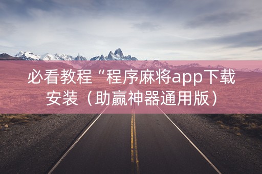 必看教程“程序麻将app下载安装（助赢神器通用版）