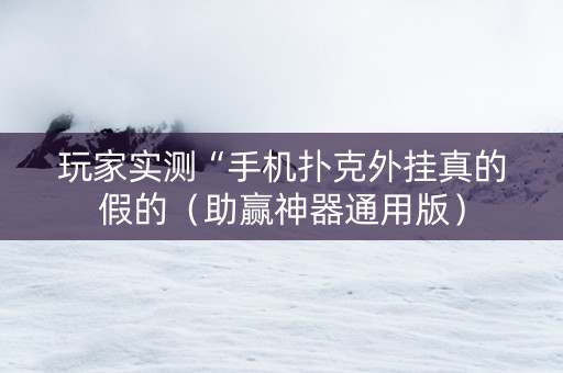 玩家实测“手机扑克外挂真的假的（助赢神器通用版）