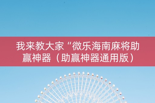 我来教大家“微乐海南麻将助赢神器（助赢神器通用版）