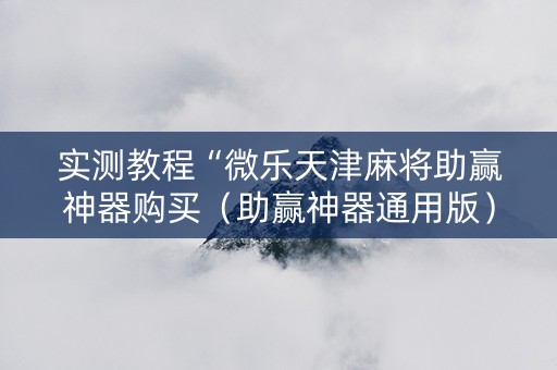 实测教程“微乐天津麻将助赢神器购买（助赢神器通用版）