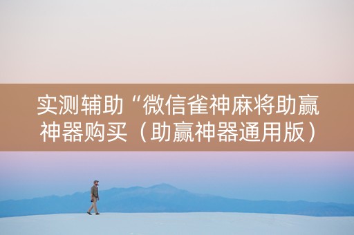 实测辅助“微信雀神麻将助赢神器购买（助赢神器通用版）