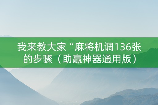 我来教大家“麻将机调136张的步骤（助赢神器通用版）