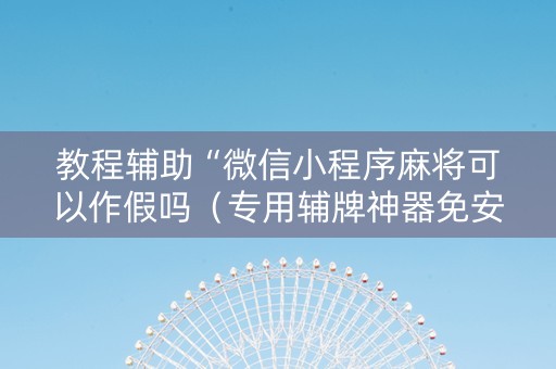 教程辅助“微信小程序麻将可以作假吗（专用辅牌神器免安装）