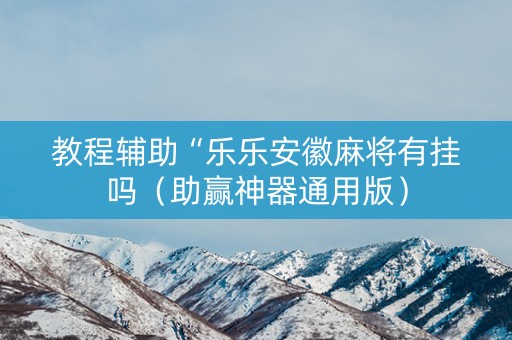教程辅助“乐乐安徽麻将有挂吗（助赢神器通用版）