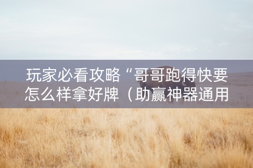 玩家必看攻略“哥哥跑得快要怎么样拿好牌（助赢神器通用版）